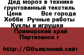 Дед мороз в технике грунтованный текстиль › Цена ­ 700 - Все города Хобби. Ручные работы » Куклы и игрушки   . Приморский край,Партизанск г.